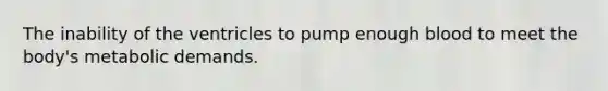 The inability of the ventricles to pump enough blood to meet the body's metabolic demands.