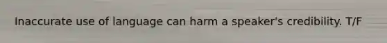 Inaccurate use of language can harm a speaker's credibility. T/F