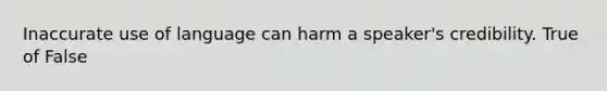 Inaccurate use of language can harm a speaker's credibility. True of False