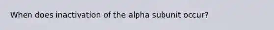 When does inactivation of the alpha subunit occur?