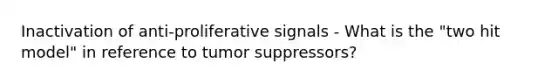 Inactivation of anti-proliferative signals - What is the "two hit model" in reference to tumor suppressors?