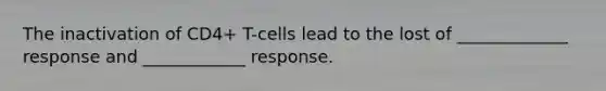 The inactivation of CD4+ T-cells lead to the lost of _____________ response and ____________ response.