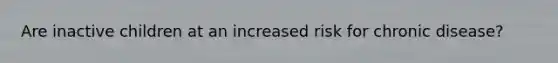 Are inactive children at an increased risk for chronic disease?