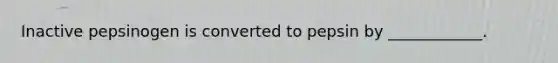 Inactive pepsinogen is converted to pepsin by ____________.