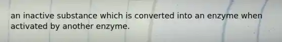 an inactive substance which is converted into an enzyme when activated by another enzyme.