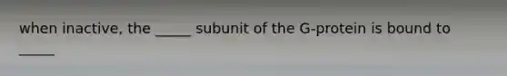 when inactive, the _____ subunit of the G-protein is bound to _____