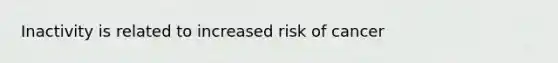 Inactivity is related to increased risk of cancer