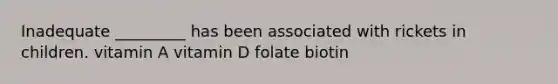 Inadequate _________ has been associated with rickets in children. vitamin A vitamin D folate biotin