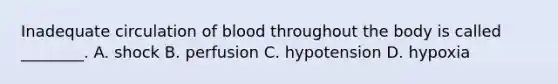 Inadequate circulation of blood throughout the body is called ________. A. shock B. perfusion C. hypotension D. hypoxia