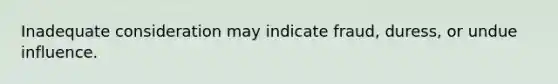 Inadequate consideration may indicate fraud, duress, or undue influence.