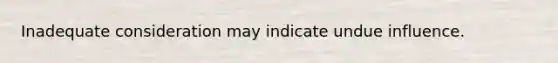 Inadequate consideration may indicate undue influence.