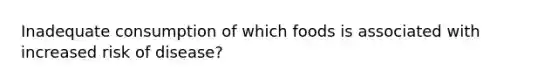 Inadequate consumption of which foods is associated with increased risk of disease?