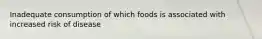 Inadequate consumption of which foods is associated with increased risk of disease