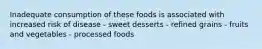 Inadequate consumption of these foods is associated with increased risk of disease - sweet desserts - refined grains - fruits and vegetables - processed foods