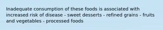 Inadequate consumption of these foods is associated with increased risk of disease - sweet desserts - refined grains - fruits and vegetables - processed foods