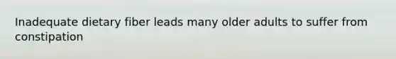 Inadequate dietary fiber leads many older adults to suffer from constipation