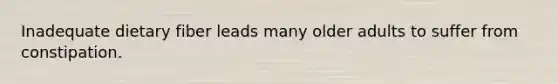 Inadequate dietary fiber leads many older adults to suffer from constipation.