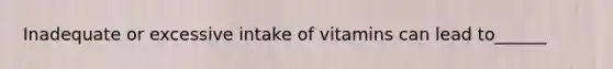 Inadequate or excessive intake of vitamins can lead to______