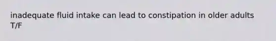 inadequate fluid intake can lead to constipation in older adults T/F