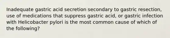 Inadequate gastric acid secretion secondary to gastric resection, use of medications that suppress gastric acid, or gastric infection with Helicobacter pylori is the most common cause of which of the following?