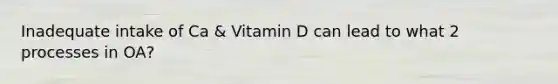 Inadequate intake of Ca & Vitamin D can lead to what 2 processes in OA?