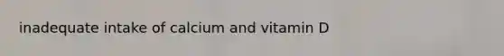 inadequate intake of calcium and vitamin D