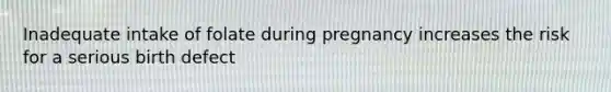 Inadequate intake of folate during pregnancy increases the risk for a serious birth defect