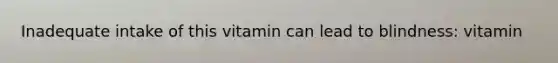 Inadequate intake of this vitamin can lead to blindness: vitamin