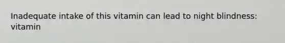 Inadequate intake of this vitamin can lead to night blindness: vitamin