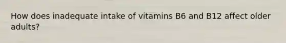 How does inadequate intake of vitamins B6 and B12 affect older adults?