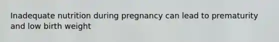 Inadequate nutrition during pregnancy can lead to prematurity and low birth weight