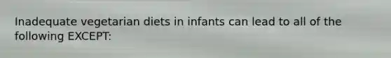 Inadequate vegetarian diets in infants can lead to all of the following EXCEPT: