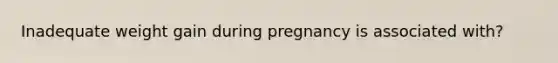 Inadequate weight gain during pregnancy is associated with?