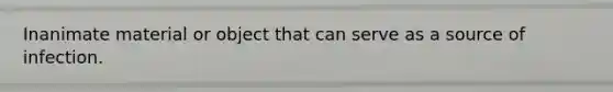 Inanimate material or object that can serve as a source of infection.