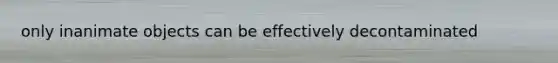 only inanimate objects can be effectively decontaminated