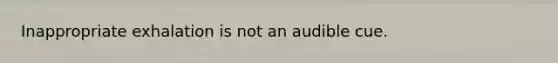 Inappropriate exhalation is not an audible cue.