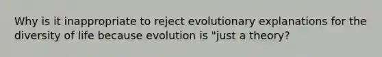 Why is it inappropriate to reject evolutionary explanations for the diversity of life because evolution is "just a theory?