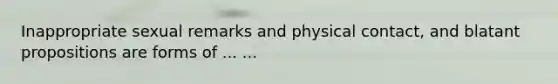 Inappropriate sexual remarks and physical contact, and blatant propositions are forms of ... ...