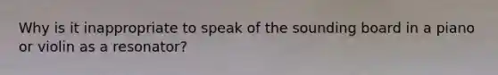 Why is it inappropriate to speak of the sounding board in a piano or violin as a resonator?