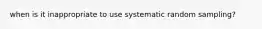 when is it inappropriate to use systematic random sampling?