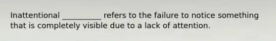 Inattentional __________ refers to the failure to notice something that is completely visible due to a lack of attention.