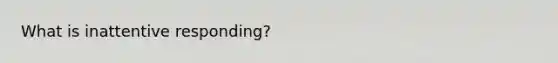 What is inattentive responding?