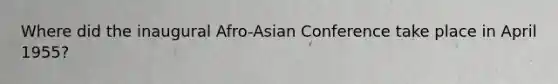 Where did the inaugural Afro-Asian Conference take place in April 1955?