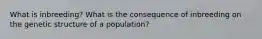 What is inbreeding? What is the consequence of inbreeding on the genetic structure of a population?