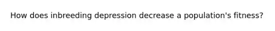 How does inbreeding depression decrease a population's fitness?