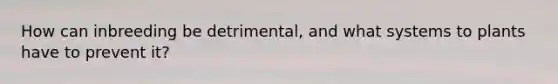 How can inbreeding be detrimental, and what systems to plants have to prevent it?