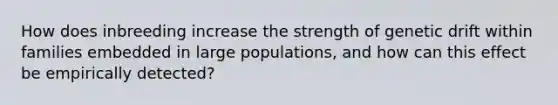 How does inbreeding increase the strength of genetic drift within families embedded in large populations, and how can this effect be empirically detected?