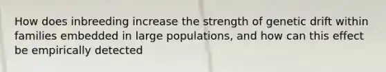 How does inbreeding increase the strength of genetic drift within families embedded in large populations, and how can this effect be empirically detected