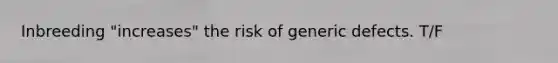 Inbreeding "increases" the risk of generic defects. T/F