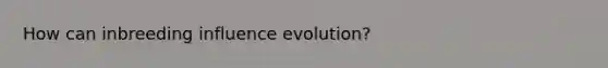 How can inbreeding influence evolution?